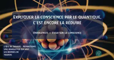 Expliquer la conscience par le quantique, c'est encore la r&eacute;duire