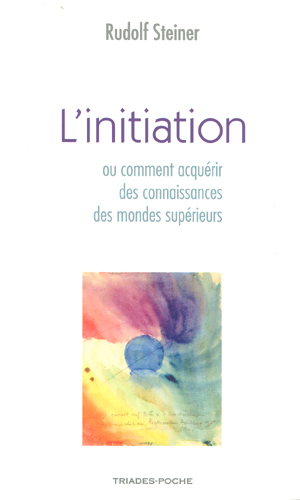GA010 Livre : L'initiation ou Comment parvient-on &agrave; des connaissances des mondes sup&eacute;rieurs ? (de Rudolf Steiner). Pulbli&eacute; aux &eacute;ditions Triades